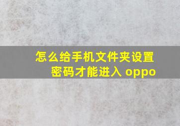 怎么给手机文件夹设置密码才能进入 oppo